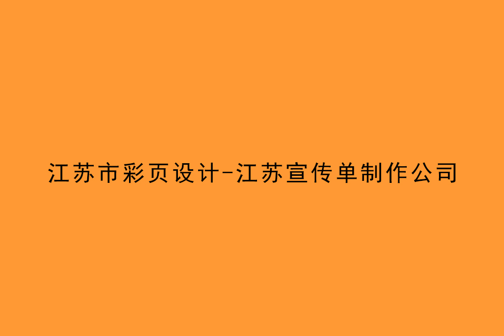 江蘇市彩頁設(shè)計-江蘇宣傳單制作公司